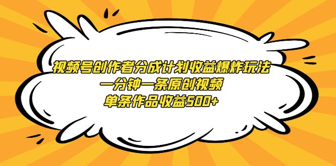 视频号创作者分成计划收益爆炸玩法，一分钟一条原创视频，单条作品收益500+-臭虾米项目网