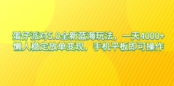 蛋仔派对5.0全新蓝海玩法，一天4000+，懒人稳定放单变现，手机平板即可-臭虾米项目网