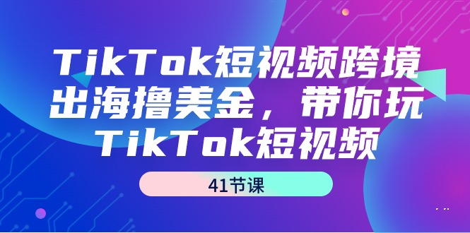 TikTok短视频跨境出海撸美金，带你玩TikTok短视频（41节课）-臭虾米项目网