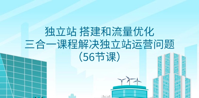 独立站 搭建和流量优化，三合一课程解决独立站运营问题（56节课）-臭虾米项目网