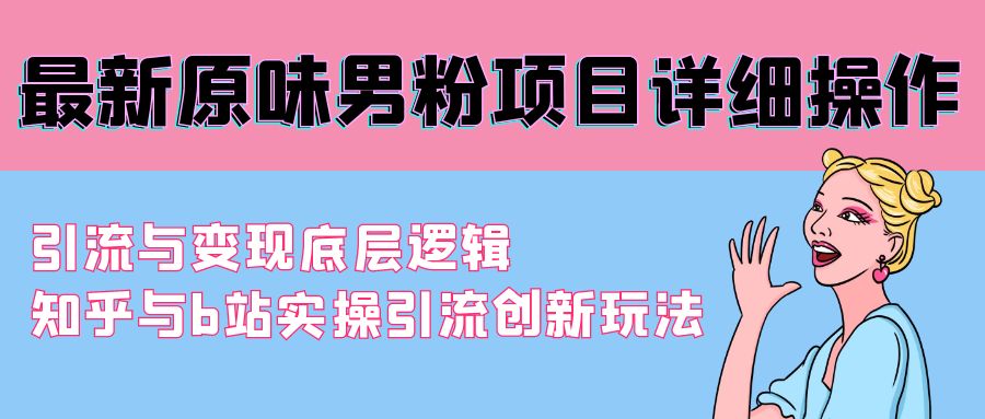 最新原味男粉项目详细操作 引流与变现底层逻辑+知乎与b站实操引流创新玩法-臭虾米项目网