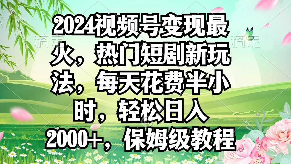2024视频号变现最火，热门短剧新玩法，每天花费半小时，轻松日入2000+-臭虾米项目网