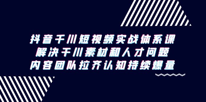 抖音千川短视频实战体系课，解决干川素材和人才问题，内容团队拉齐认知-臭虾米项目网