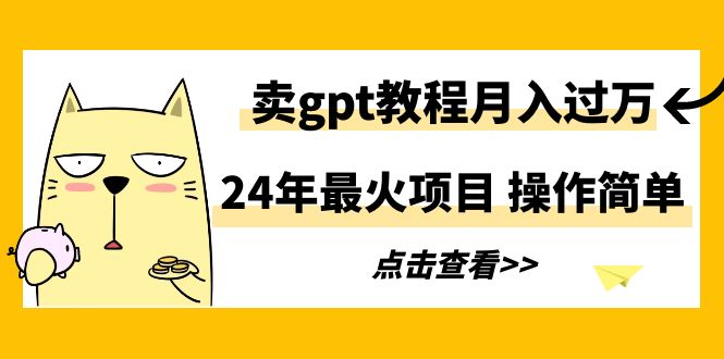 24年最火项目，卖gpt教程月入过万，操作简单-臭虾米项目网