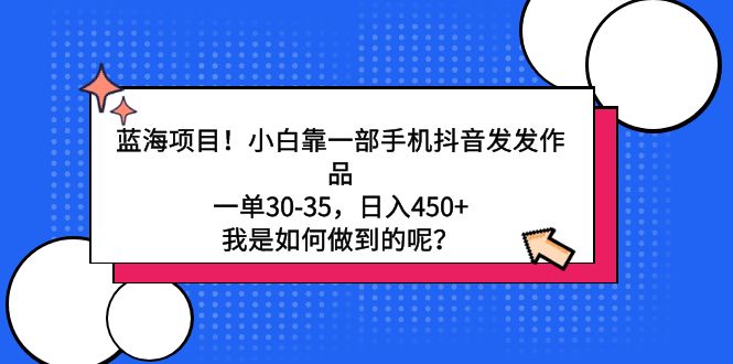 蓝海项目！小白靠一部手机抖音发发作品，一单30-35，日入450+，我是如何做到的呢？-臭虾米项目网