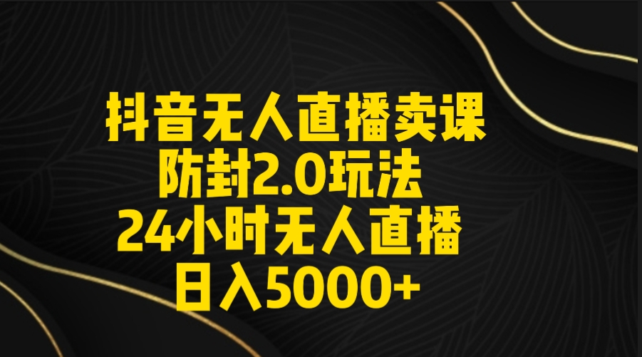 抖音无人直播卖课防封2.0玩法 打造日不落直播间 日入5000+附直播素材+音频-臭虾米项目网