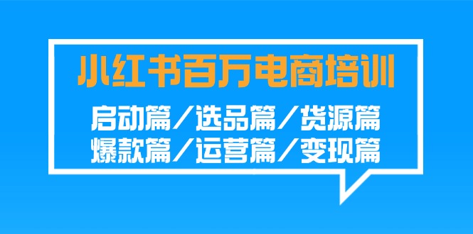 小红书-百万电商培训班：启动篇/选品篇/货源篇/爆款篇/运营篇/变现篇-臭虾米项目网