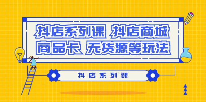 抖店系列课，抖店商城、商品卡、无货源等玩法-臭虾米项目网