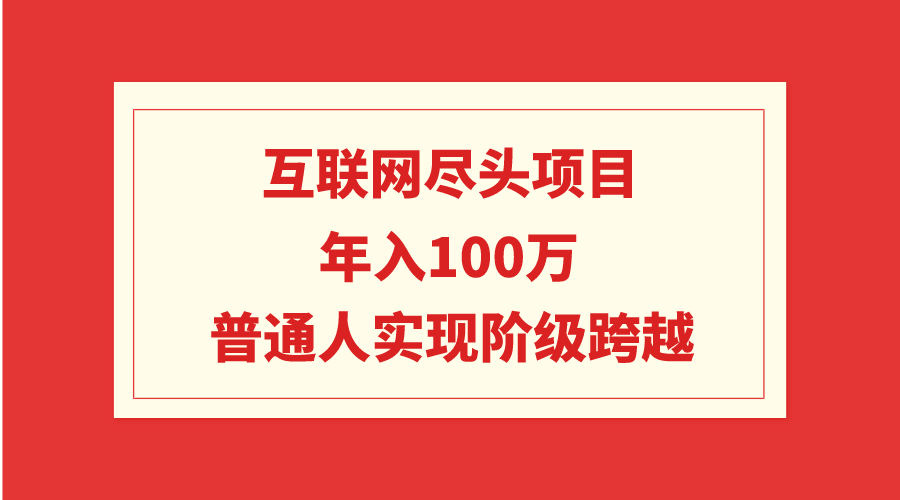 互联网尽头项目：年入100W，普通人实现阶级跨越-臭虾米项目网