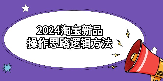 2024淘宝新品操作思路逻辑方法（6节视频课）-臭虾米项目网