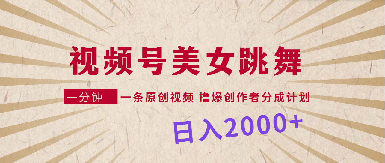 视频号，美女跳舞，一分钟一条原创视频，撸爆创作者分成计划，日入2000+-臭虾米项目网