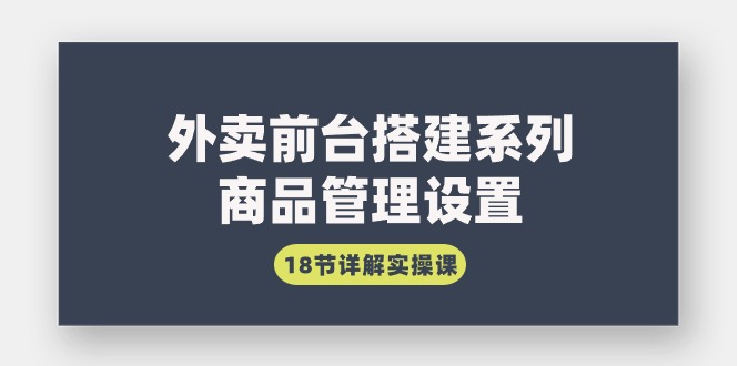 外卖前台搭建系列｜商品管理设置，18节详解实操课-臭虾米项目网