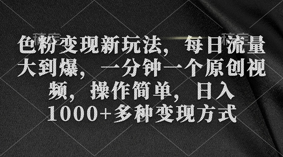 色粉变现新玩法，每日流量大到爆，一分钟一个原创视频，操作简单-臭虾米项目网