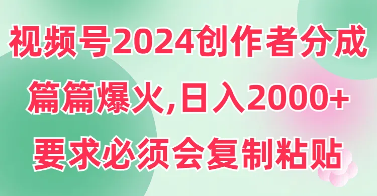 图片[1]-视频号2024创作者分成，片片爆火，要求必须会复制粘贴，日入2000+-臭虾米项目网