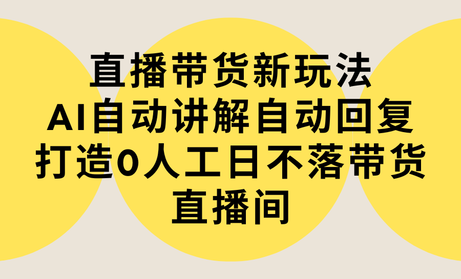 直播带货新玩法，AI自动讲解自动回复 打造0人工日不落带货直播间-教程+软件-臭虾米项目网