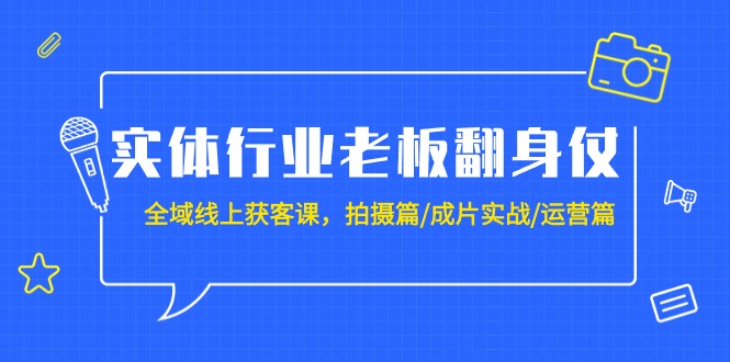 实体行业老板翻身仗：全域-线上获客课，拍摄篇/成片实战/运营篇（20节课）-臭虾米项目网