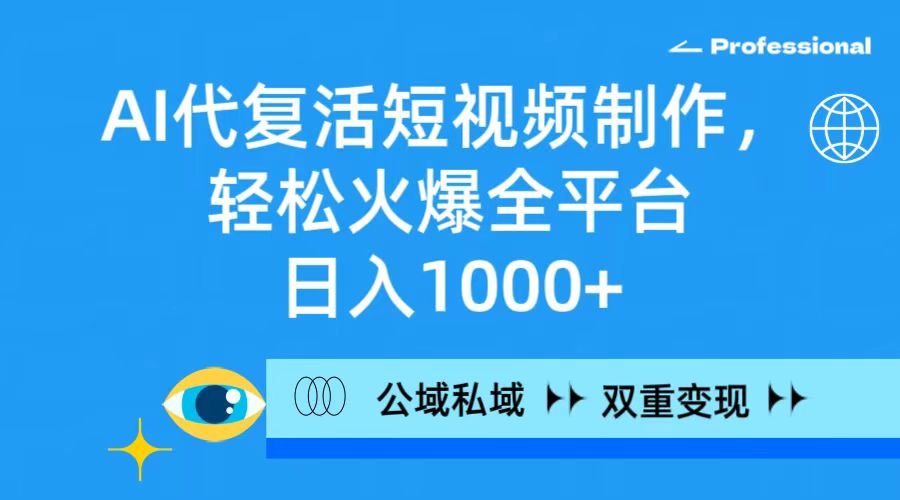 AI代复活短视频制作，轻松火爆全平台，日入1000+，公域私域双重变现方式-臭虾米项目网