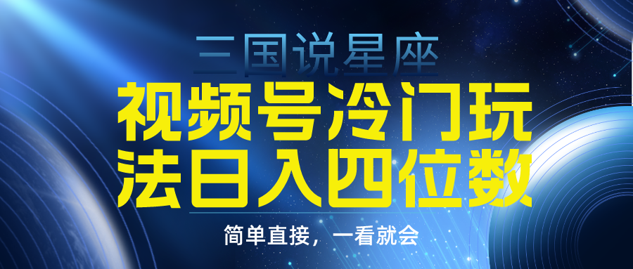 视频号掘金冷门玩法，三国星座赛道，日入四位数（教程+素材）-臭虾米项目网