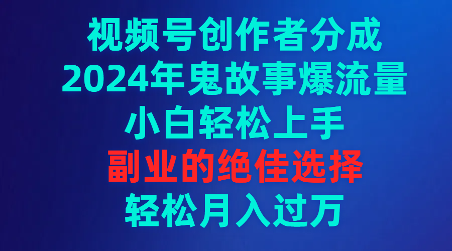 视频号创作者分成，2024年鬼故事爆流量，小白轻松上手，副业的绝佳选择-臭虾米项目网