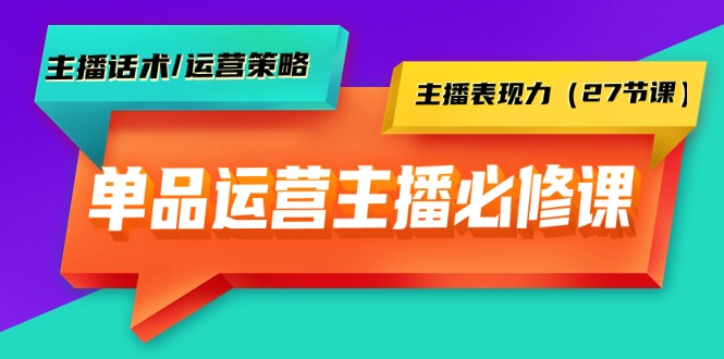 单品运营实操主播必修课：主播话术/运营策略/主播表现力（27节课）-臭虾米项目网