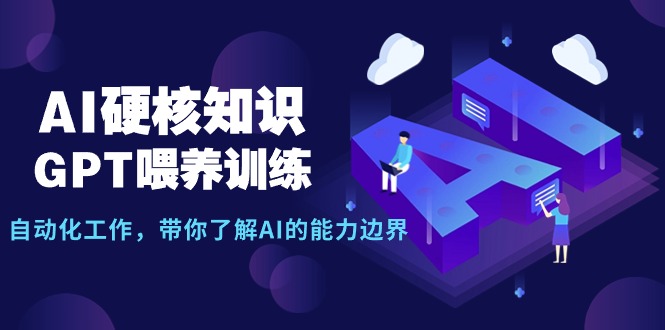 AI硬核知识-GPT喂养训练，自动化工作，带你了解AI的能力边界（10节课）-臭虾米项目网