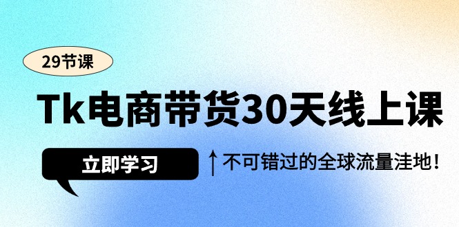 Tk电商带货30天线上课，不可错过的全球流量洼地（29节课）-臭虾米项目网