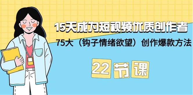 15天成为短视频-优质创作者+75大（钩子-情绪欲望）创作爆款方法-22节课-臭虾米项目网