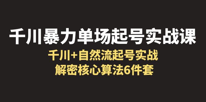千川暴力单场·起号实战课：揭秘6大核心算法，学会千川 自然流起号技巧-臭虾米项目网