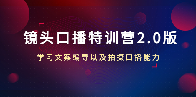 镜头口播特训营2.0：全面掌握文案编导与拍摄技巧-臭虾米项目网