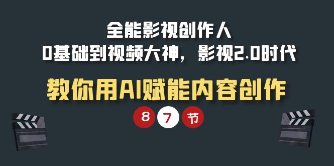 全能-影视 创作人，0基础到视频大神，影视2.0时代，教你用AI赋能内容创作-臭虾米项目网