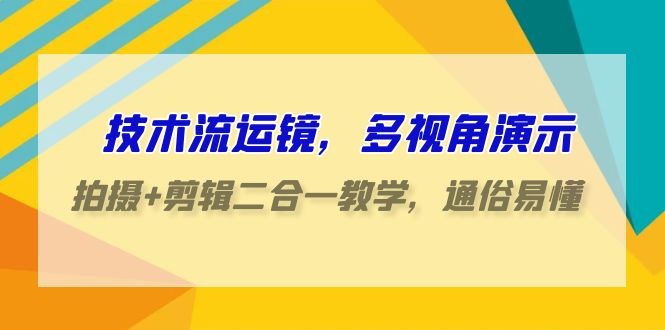 技术流-运镜，多视角演示，拍摄+剪辑二合一教学，通俗易懂（70节课）-臭虾米项目网