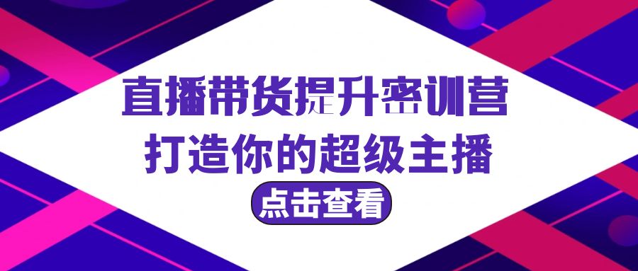 直播带货提升特训营，打造你的超级主播（3节直播课+配套资料）-臭虾米项目网