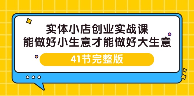 实体小店创业实战课，能做好小生意才能做好大生意-41节完整版-臭虾米项目网