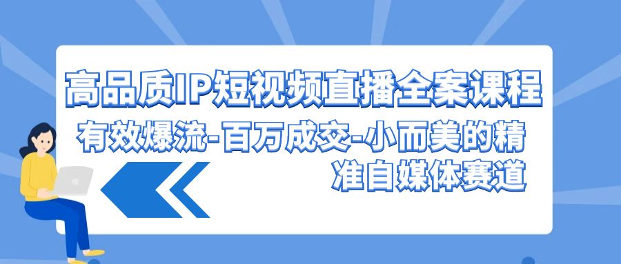 高品质 IP短视频直播-全案课程，有效爆流-百万成交-小而美的精准自媒体赛道-臭虾米项目网