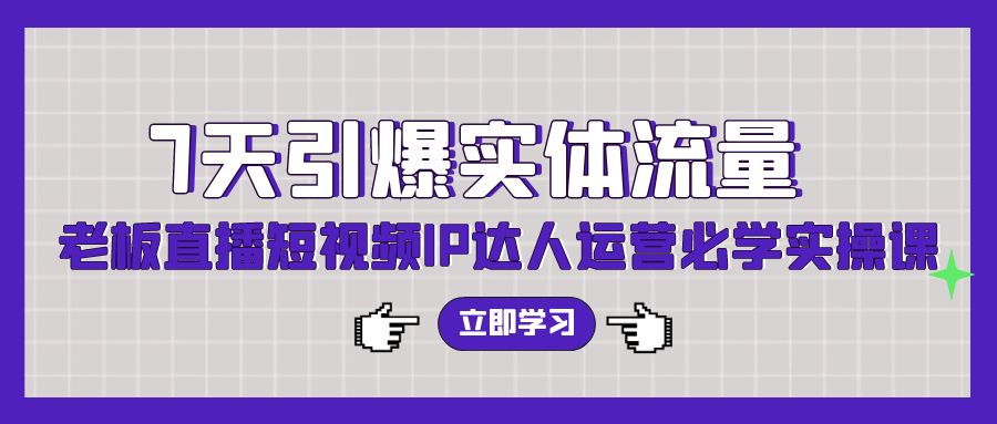 7天引爆实体流量，老板直播短视频IP达人运营必学实操课（56节高清无水印）-臭虾米项目网