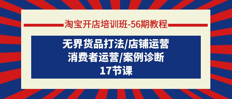 淘宝开店培训班-56期教程：无界货品打法/店铺运营/消费者运营/案例诊断-臭虾米项目网