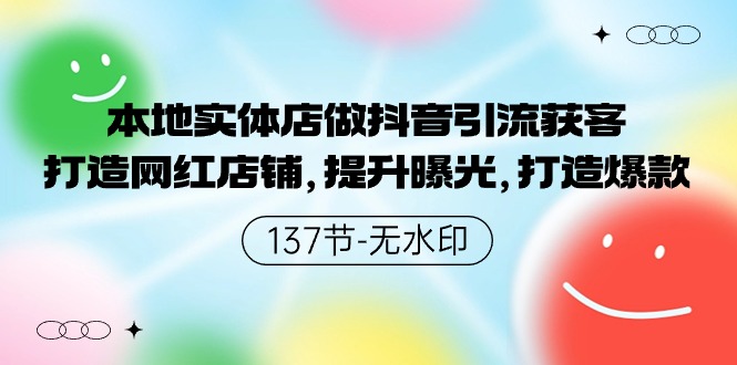 本地实体店做抖音引流获客，打造网红店铺，提升曝光，打造爆款-137节无水印-臭虾米项目网