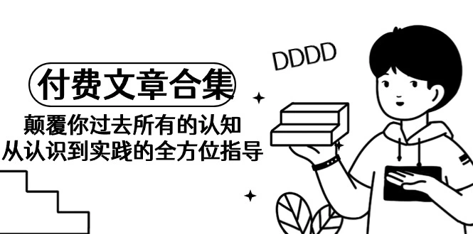 图片[1]-《某公众号付费文章合集》颠覆你过去所有的认知 从认识到实践的全方位指导-臭虾米项目网