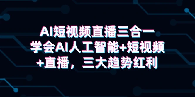 图片[1]-AI短视频直播三合一，学会AI人工智能+短视频+直播，三大趋势红利-臭虾米项目网