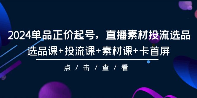 2024单品正价起号，直播素材投流选品，选品课+投流课+素材课+卡首屏-101节-臭虾米项目网