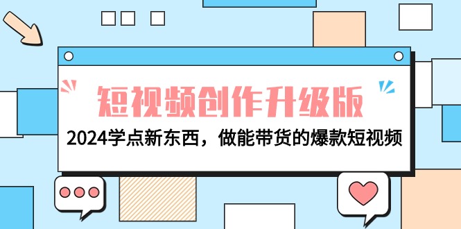 电商人必看-短视频创作升级版：2024学点新东西，做能带货的爆款短视频-臭虾米项目网