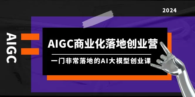 图片[1]-AIGC-商业化落地创业营，一门非常落地的AI大模型创业课（8节课+资料）-臭虾米项目网