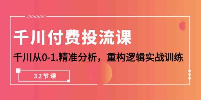 千川付费投流课，千川从0-1精准分析，重构逻辑实战训练（32节课）-臭虾米项目网