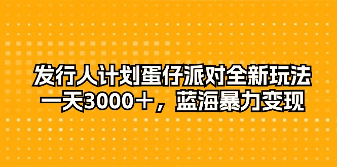 发行人计划蛋仔派对全新玩法，一天3000＋，蓝海暴力变现-臭虾米项目网