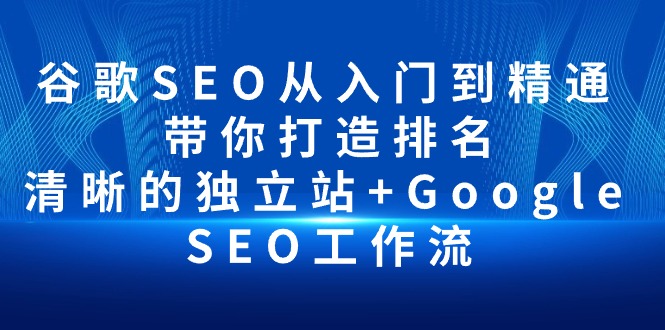 谷歌SEO从入门到精通 带你打造排名 清晰的独立站 Google SEO工作流-臭虾米项目网