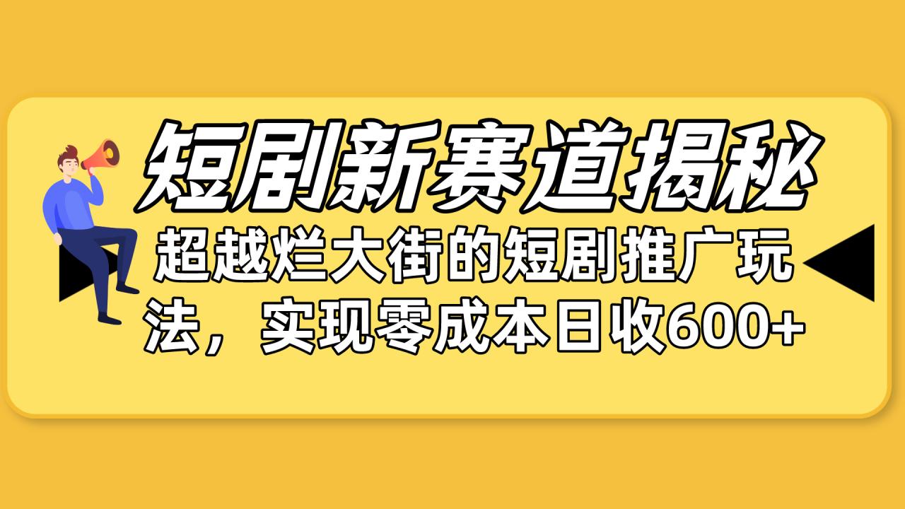 短剧新赛道揭秘：如何弯道超车，超越烂大街的短剧推广玩法，实现零成本…-臭虾米项目网