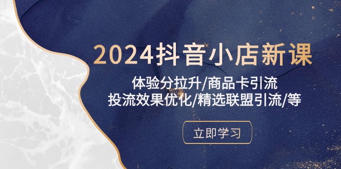 2024抖音小店新课，体验分拉升/商品卡引流/投流效果优化/精选联盟引流/等-臭虾米项目网