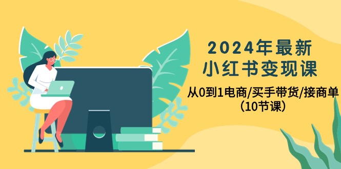 2024年最新小红书变现课，从0到1电商/买手带货/接商单（10节课）-臭虾米项目网