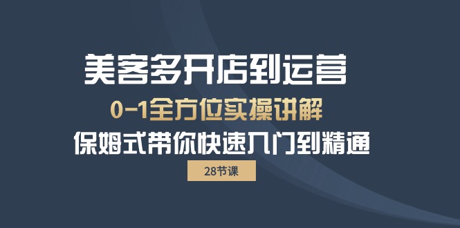 美客多-开店到运营0-1全方位实战讲解 保姆式带你快速入门到精通（28节）-臭虾米项目网