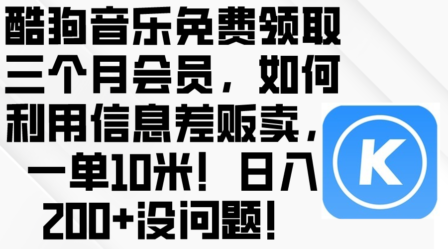 酷狗音乐免费领取三个月会员，利用信息差贩卖，一单10米！日入200 没问题-臭虾米项目网